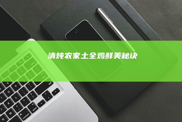 清炖农家土全鸡鲜美秘诀